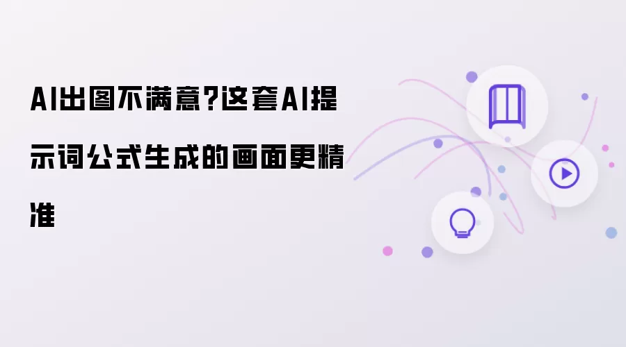 AI出图不满意:这套AI提示词公式生成的画面更精准