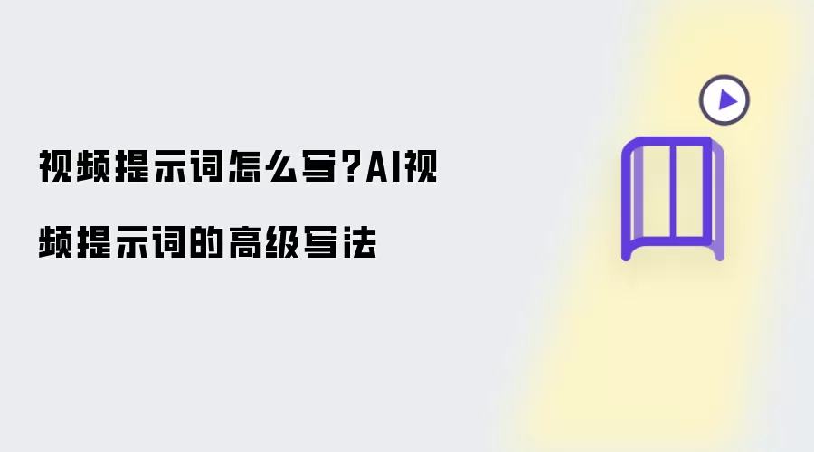 视频提示词怎么写：AI视频提示词的高级写法