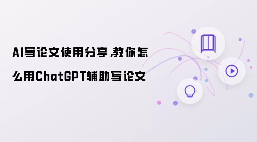 AI写论文使用分享：教你怎么用ChatGPT辅助写论文
