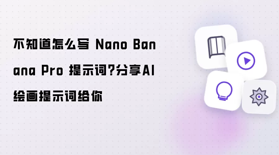不知道如何写 Nano Banana Pro 提示词？分享AI绘画提示词给你