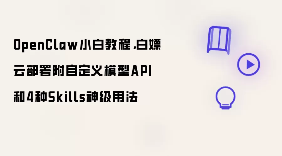 OpenClaw小白教程:白嫖云部署附自定义模型API和4种Skills神级用法