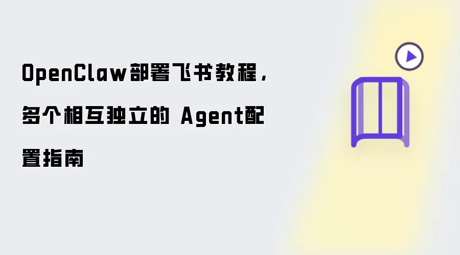 OpenClaw部署飞书教程：多个相互独立的 Agent配置指南