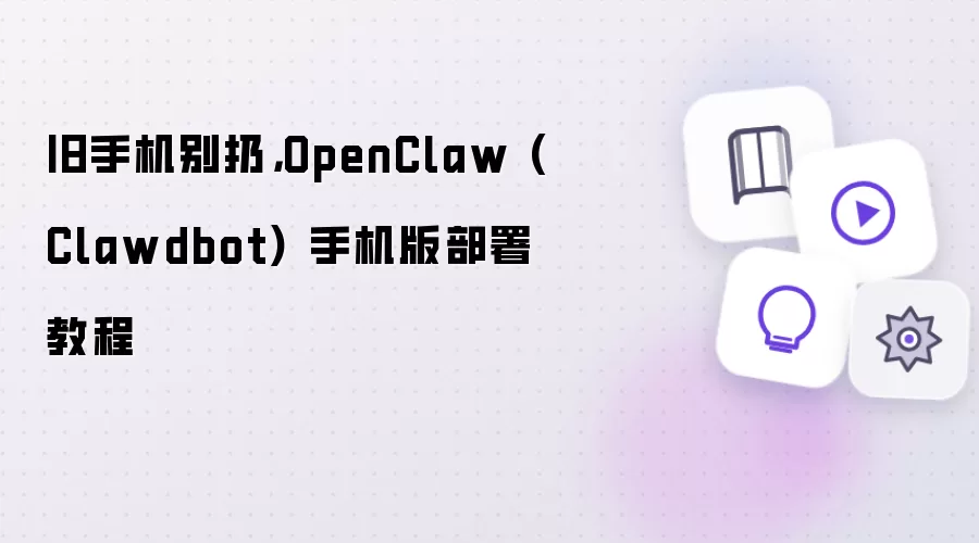 旧手机别扔：OpenClaw (Clawdbot) 手机版部署教程