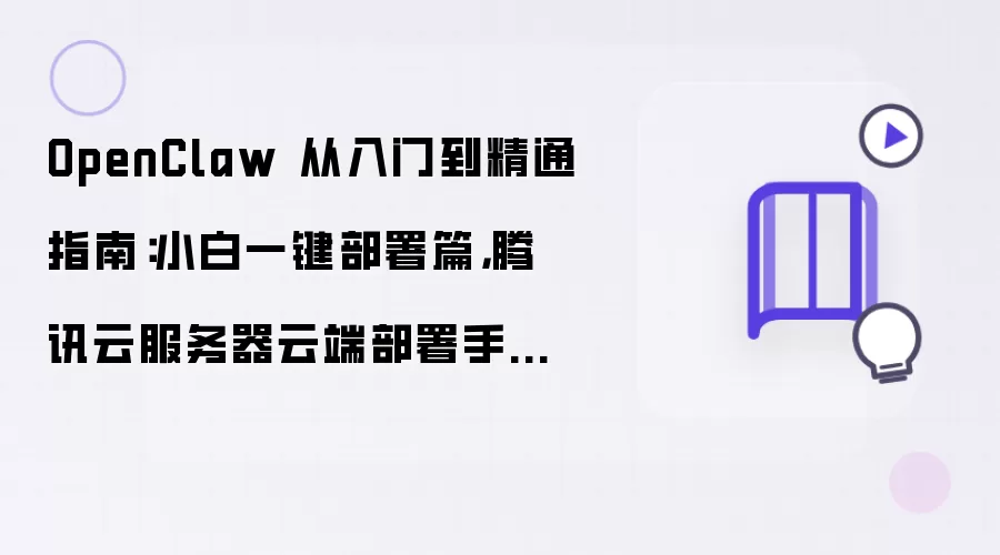 OpenClaw 从入门到精通指南：小白一键部署篇：腾讯云服务器云端部署手把手教程