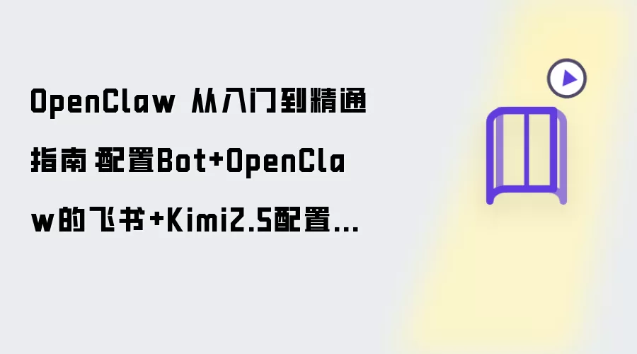 OpenClaw 从入门到精通指南：配置Bot与OpenClaw的飞书及Kimi2.5配置教程
