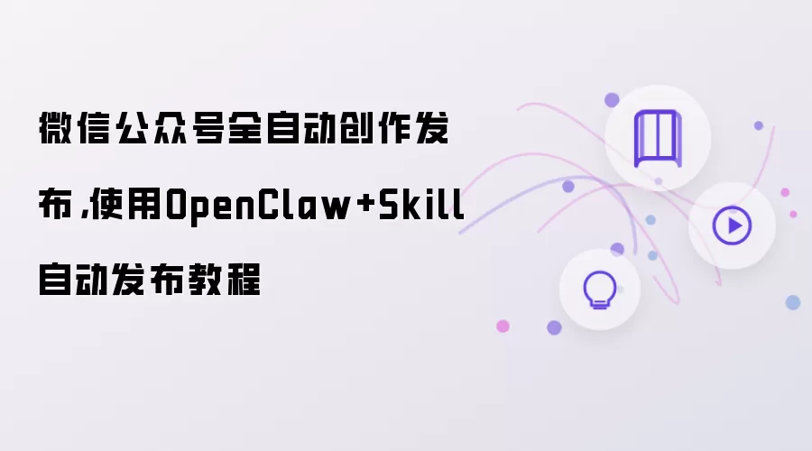 微信公众号全自动创作发布：使用OpenClaw+Skill自动发布教程