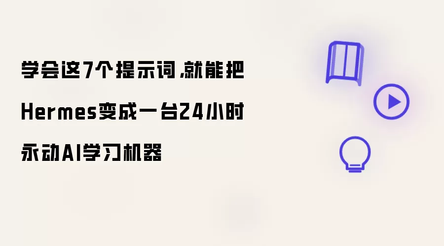 学会这7个提示词:就能把Hermes变成一台24小时永动AI学习机器