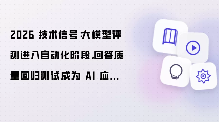 2026 技术信号：大模型评测进入自动化阶段 回答质量回归测试成为 AI 应用新标配