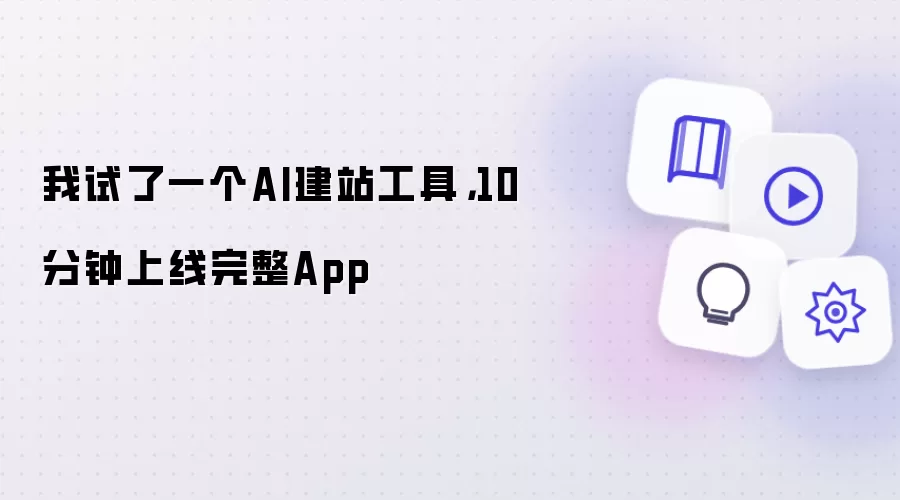 我试了一个AI建站工具：10分钟上线完整App