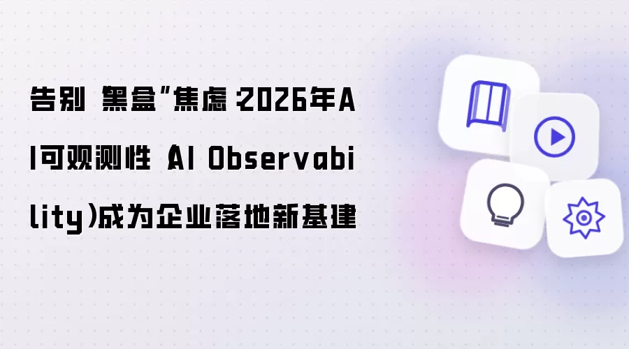 告别黑盒焦虑：2026年AI可观测性 AI Observability 成为企业落地新基建