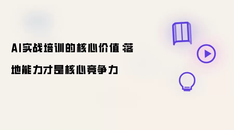 AI实战培训的价值核心：落地能力才是核心竞争力