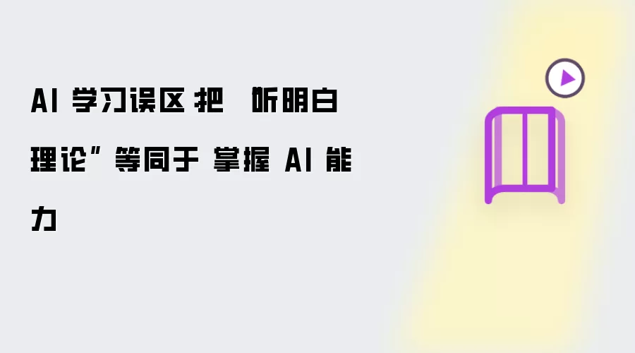 AI 学习误区：把 听明白理论 等同于 掌握 AI 能力