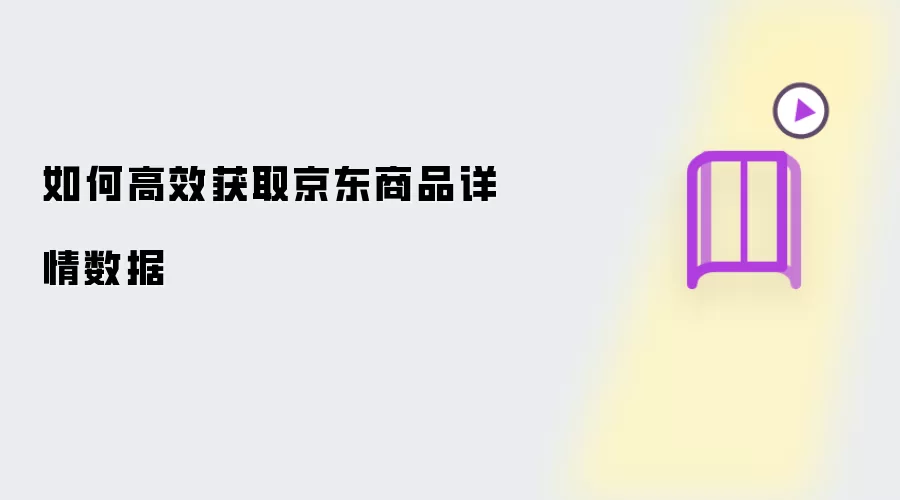 怎样高效获取京东商品详情数据