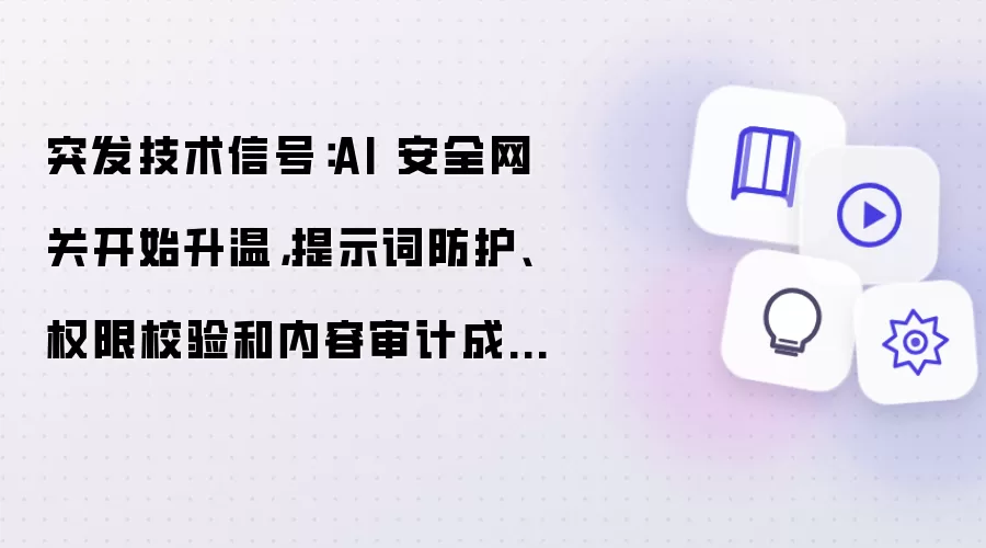 突发技术信号：AI 安全网关开始升温：提示词防护：权限校验：内容审计成为大模型应用标配