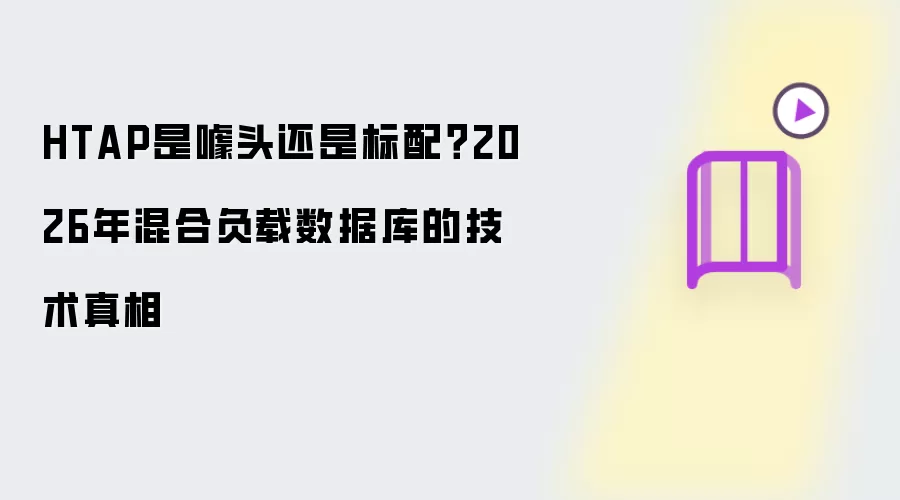 HTAP究竟是噱头还是标配？2026年混合负载数据库的技术真相