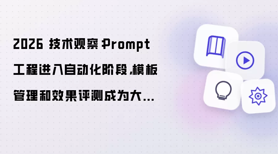 2026 技术观察：Prompt 工程进入自动化阶段 模板管理和效果评测成为大模型应用新能力