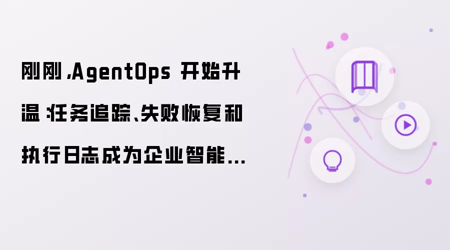 刚刚:AgentOps 开始升温：任务追踪、失败恢复和执行日志成为企业智能体新底座