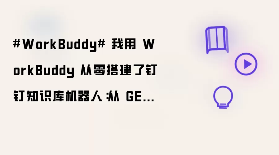WorkBuddy 我用 WorkBuddy 从零搭建了钉钉知识库机器人：从 GET笔记配置到自动问答，全流程实战记录