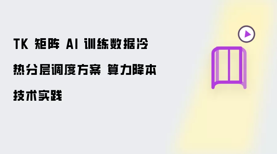TK 矩阵 AI 训练数据冷热分层调度策略 算力降本技术实践