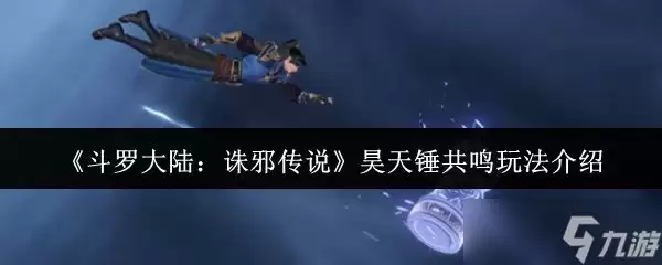斗罗大陆诛邪传说昊天锤共鸣玩法介绍