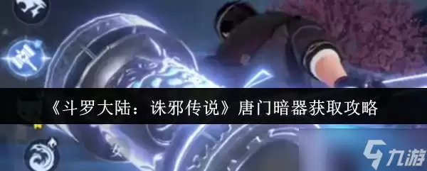 斗罗大陆诛邪传说 唐门暗器获取攻略