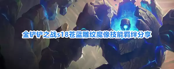 金铲铲之战s18苍蓝雕纹魔像技能羁绊详解