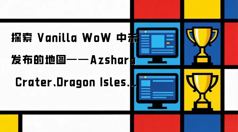 探索 Vanilla WoW 中未发布的地图——Azshara Crater: Dragon Isles 与 The Emerald Dream
