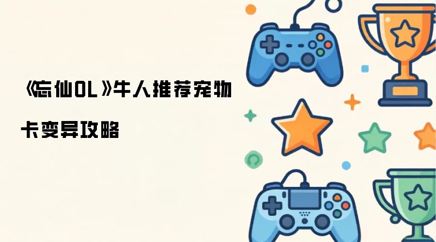 忘仙OL牛人推荐宠物卡变异攻略