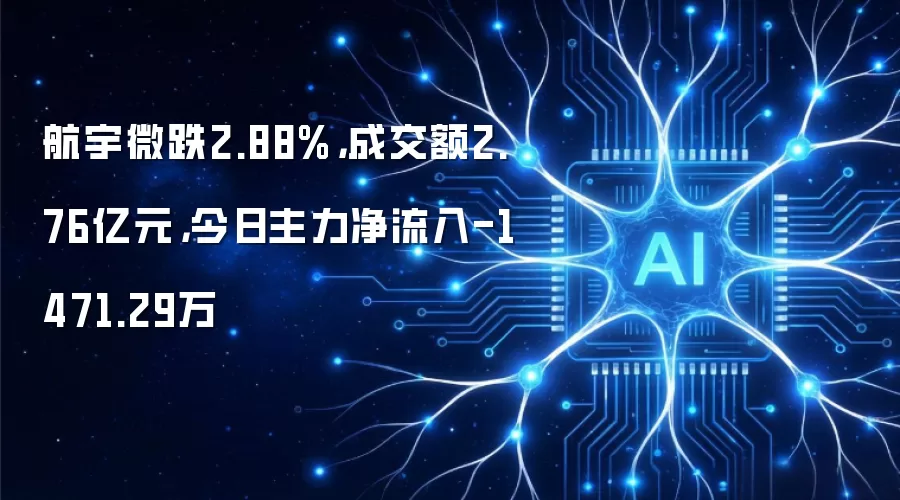 航宇微跌2.88%:成交额2.76亿元:今日主力净流入-1471.29万