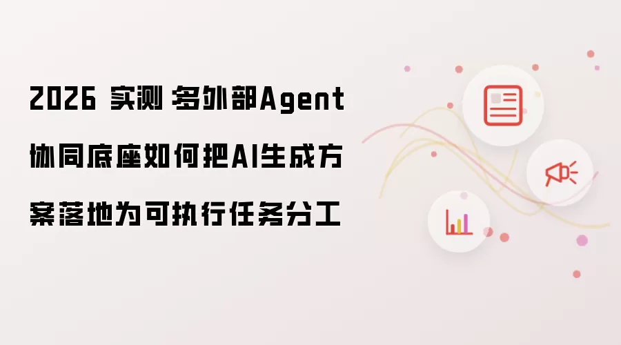 2026 实测：多外部Agent协同底座如何将AI生成方案落地为可执行任务分工
