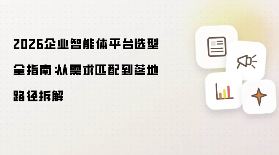 2026企业智能体平台选型完全指南：从需求匹配到落地路径拆解