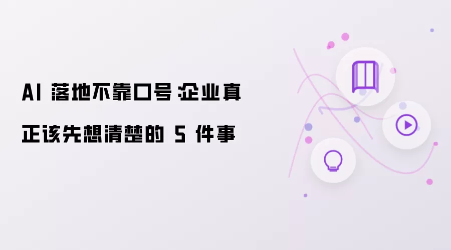 AI 落地不靠口号：企业真正需要先想清楚的 5 件事