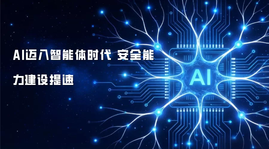 AI迈入智能体时代 安全能力建设全面提速