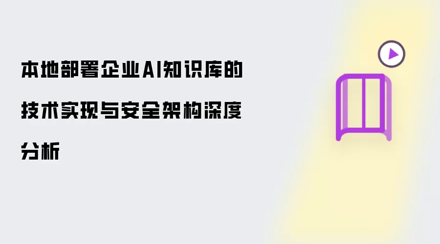 本地部署企业AI知识库的技术实现和安全架构深度分析