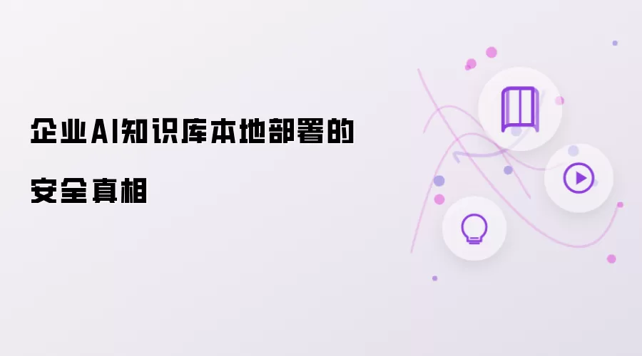 企业AI知识库本地部署之安全真相