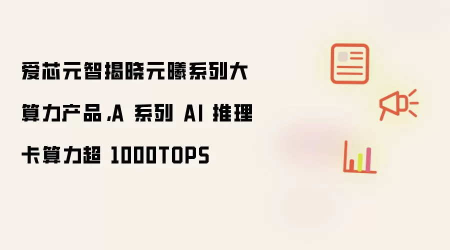 爱芯元智揭晓元曦系列大算力产品：A 系列 AI 推理卡算力超 1000TOPS