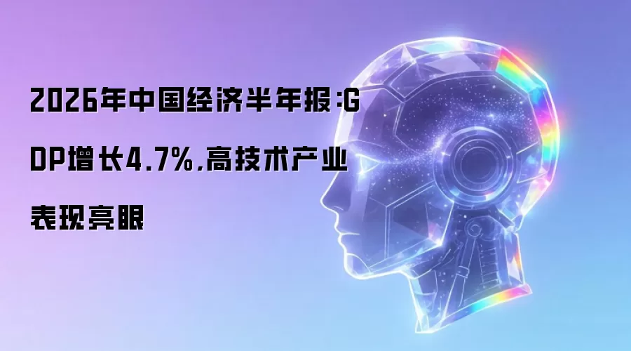 2026年中国经济半年报:GDP增长4.7%:高技术产业表现亮眼