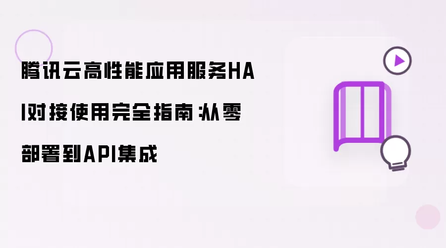 腾讯云高性能应用服务HAI对接使用完全指南：从零部署到API集成