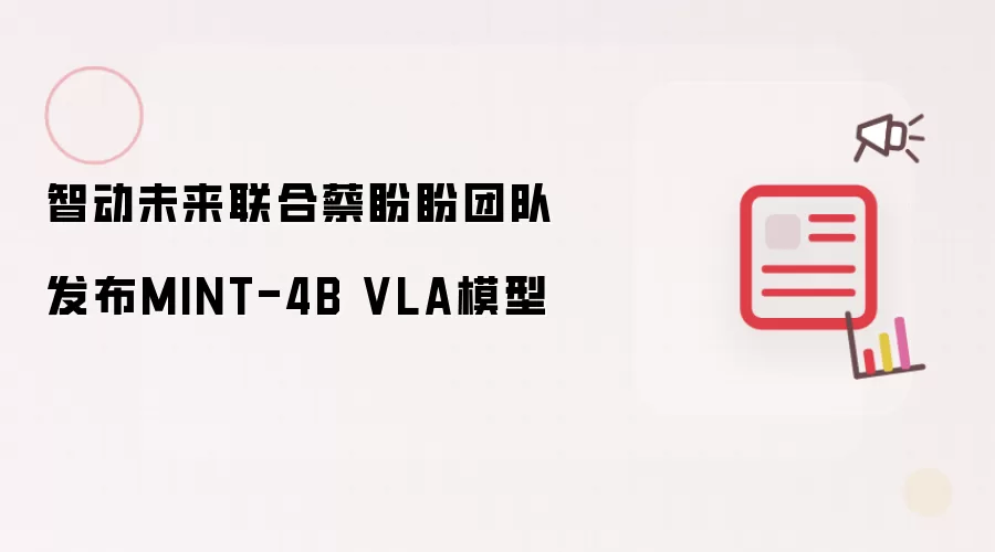 智动未来携手蔡盼盼团队发布MINT-4B VLA模型