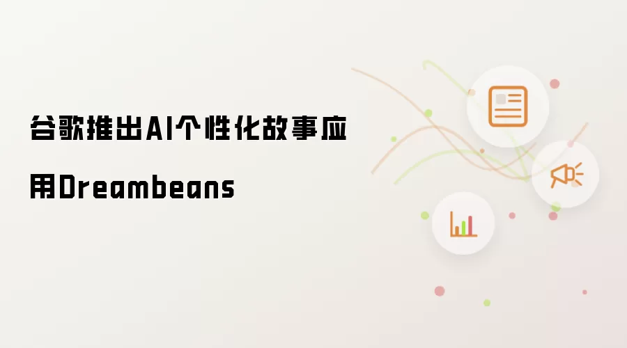 谷歌发布AI个性化故事应用Dreambeans