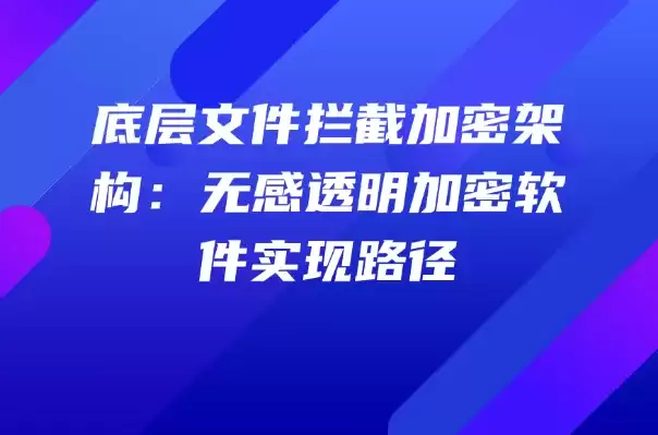 底层文件拦截加密体系：无感透明加密软件实现路径