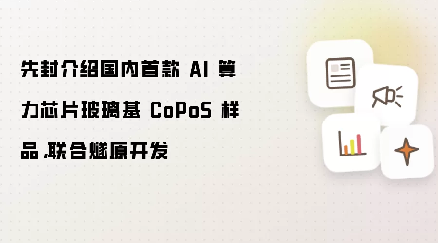 先封介绍国内首款 AI 算力芯片玻璃基 CoPoS 样品：联合燧原开发
