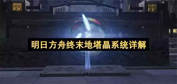 详解明日方舟终末地塔晶系统