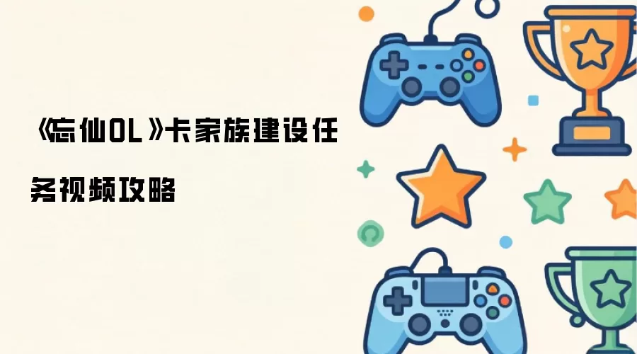 《忘仙OL》卡家族建设任务视频攻略