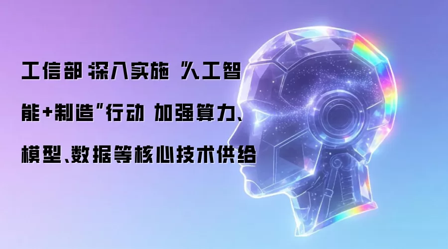 工信部：深入实施“人工智能+制造”行动 着力加强算力、模型、数据等核心技术供给