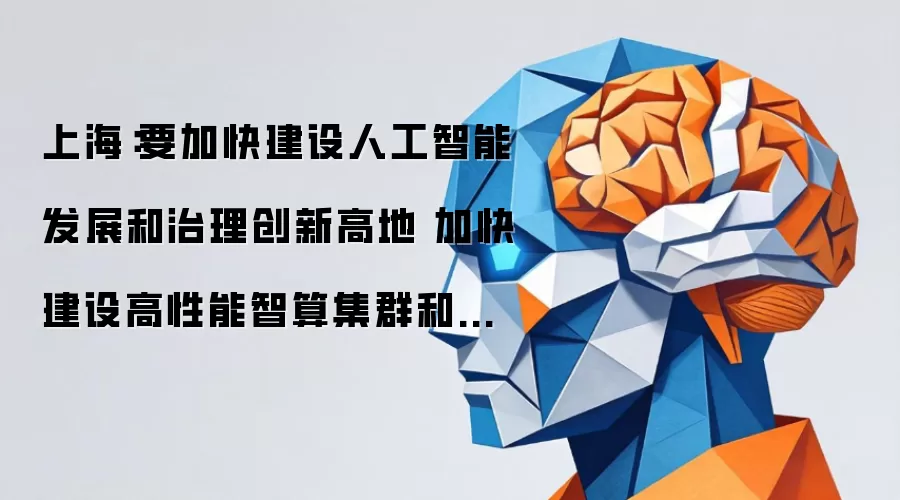 上海：要加快构建人工智能发展和治理创新高地 加快构建高性能智算集群和高价值语料生产体系