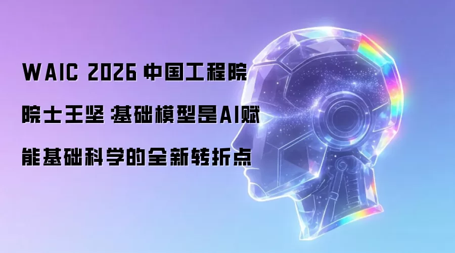 WAIC 2026|中国工程院院士王坚：基础模型是AI赋能基础科学的全新转折点