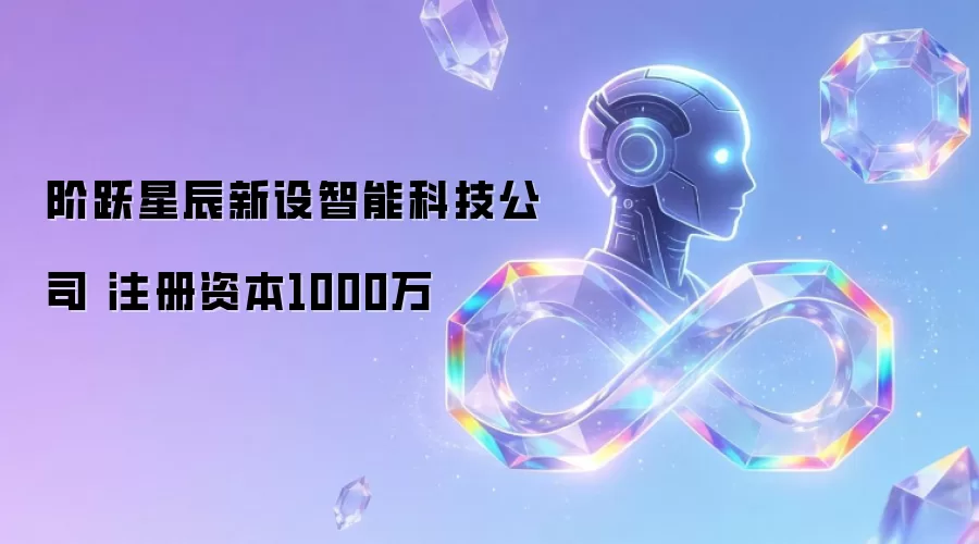 阶跃星辰成立智能科技公司 注册资本1000万元