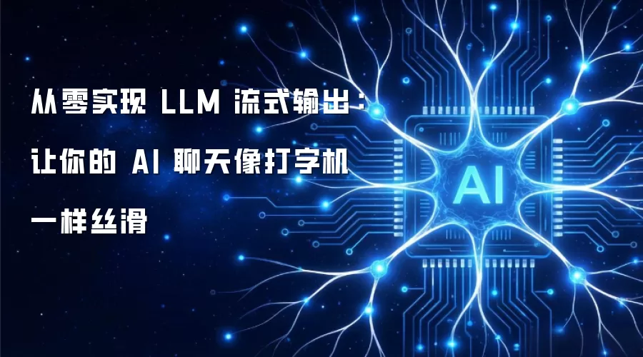 从零开始构建 LLM 流式输出：让你的 AI 聊天像打字机一样丝滑