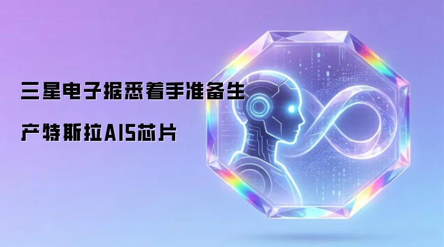 据悉三星电子着手准备生产特斯拉AI5芯片